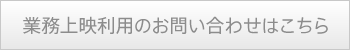 業務上映利用のお問い合わせはこちら