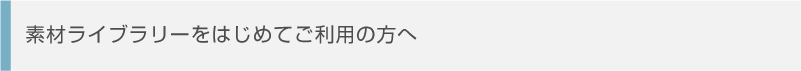 素材ライブラリーをはじめてご利用の方へ