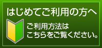 はじめてご利用の方へ ご利用方法はこちらをご覧ください。